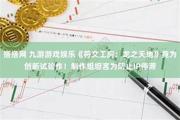搭搭网 九游游戏娱乐《符文工房：龙之天地》竟为创新试验作！制作组坦言为防止IP停滞