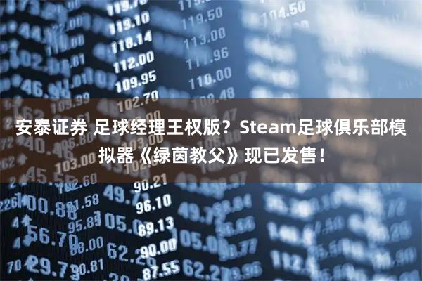 安泰证券 足球经理王权版？Steam足球俱乐部模拟器《绿茵教父》现已发售！