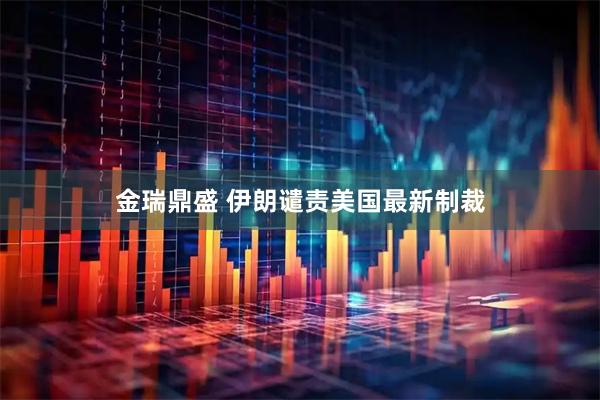 金瑞鼎盛 伊朗谴责美国最新制裁