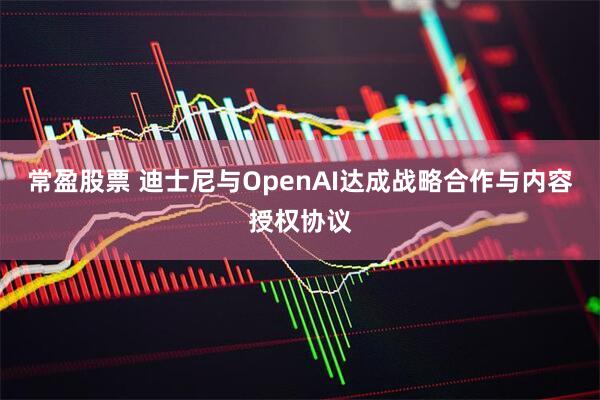 常盈股票 迪士尼与OpenAI达成战略合作与内容授权协议