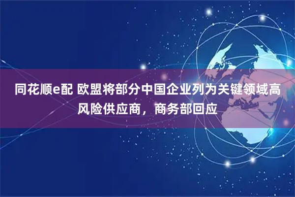 同花顺e配 欧盟将部分中国企业列为关键领域高风险供应商，商务部回应