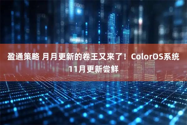 盈通策略 月月更新的卷王又来了！ColorOS系统11月更新尝鲜