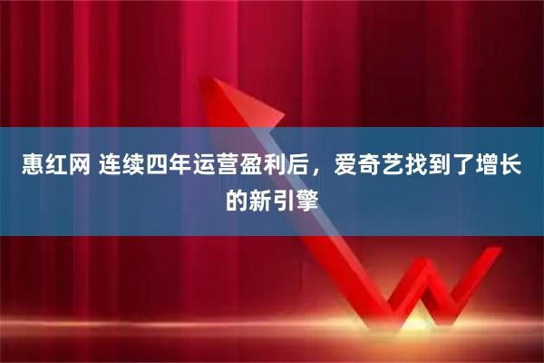 惠红网 连续四年运营盈利后，爱奇艺找到了增长的新引擎