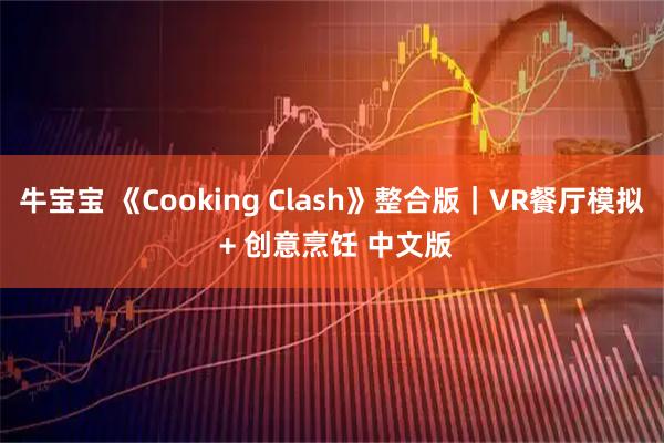 牛宝宝 《Cooking Clash》整合版｜VR餐厅模拟 + 创意烹饪 中文版
