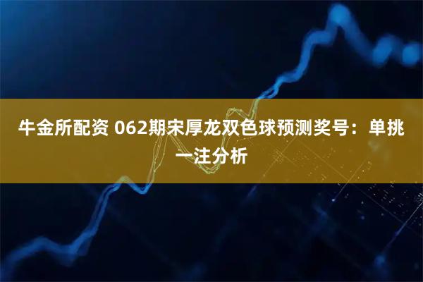 牛金所配资 062期宋厚龙双色球预测奖号：单挑一注分析